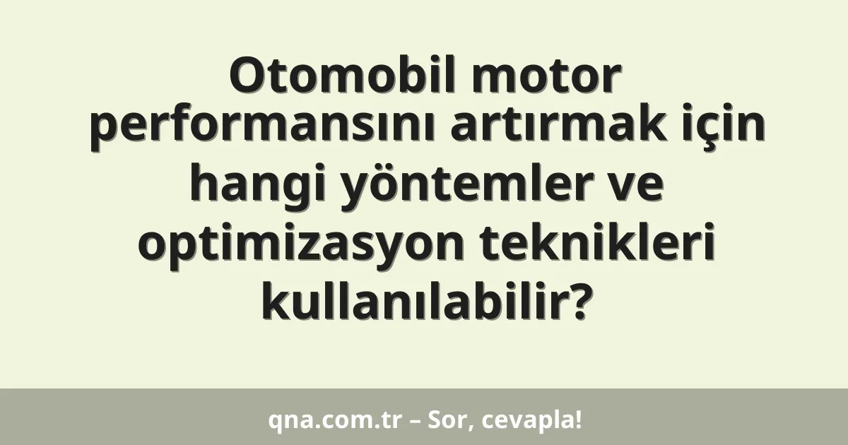 Otomobil motor performansını artırmak için hangi yöntemler ve optimizasyon teknikleri kullanılabilir?