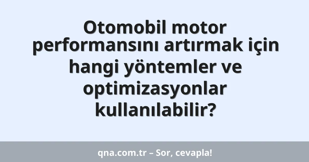 Otomobil motor performansını artırmak için hangi yöntemler ve optimizasyonlar kullanılabilir?