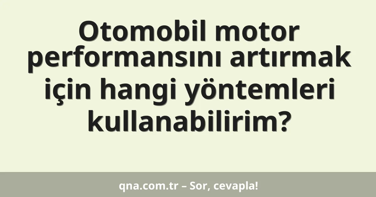 Otomobil motor performansını artırmak için hangi yöntemleri kullanabilirim?