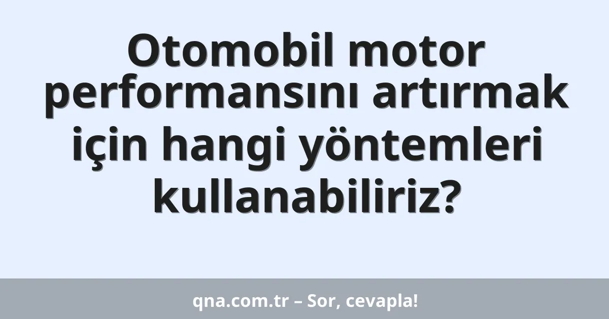 Otomobil motor performansını artırmak için hangi yöntemleri kullanabiliriz?