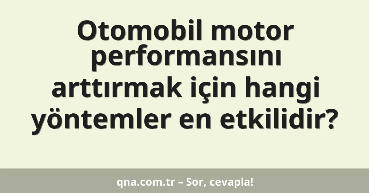 Otomobil motor performansını arttırmak için hangi yöntemler en etkilidir?