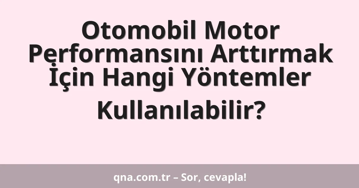 Otomobil Motor Performansını Arttırmak İçin Hangi Yöntemler Kullanılabilir?