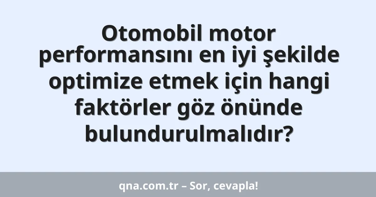 Otomobil motor performansını en iyi şekilde optimize etmek için hangi faktörler göz önünde bulundurulmalıdır?