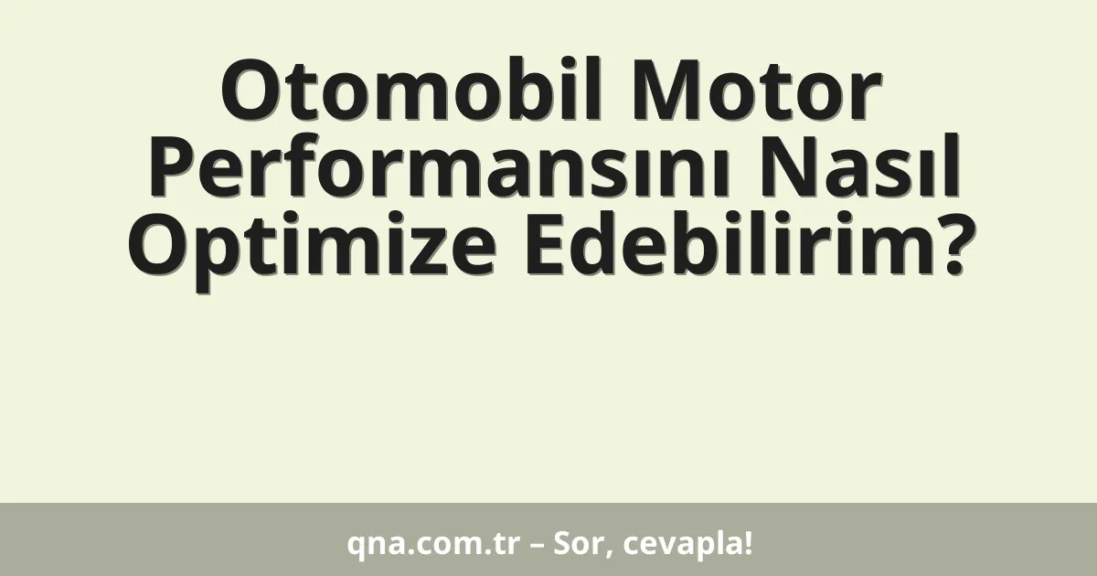 Otomobil Motor Performansını Nasıl Optimize Edebilirim?