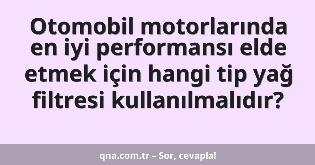 Otomobil motorlarında en iyi performansı elde etmek için hangi tip yağ filtresi kullanılmalıdır?