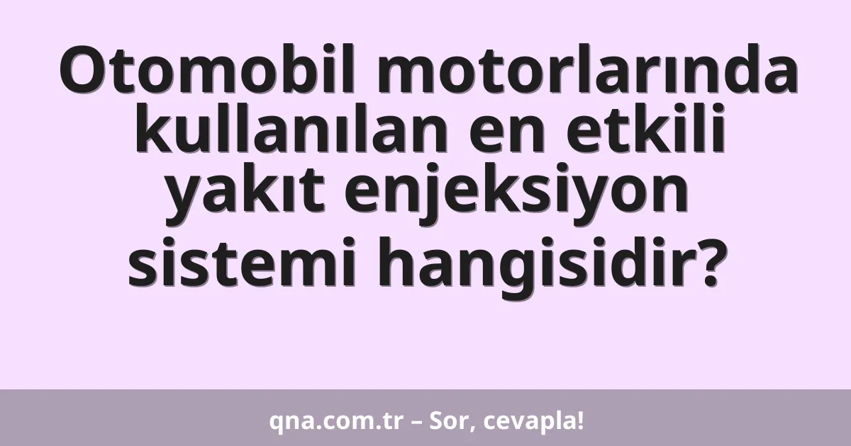 Otomobil motorlarında kullanılan en etkili yakıt enjeksiyon sistemi hangisidir?
