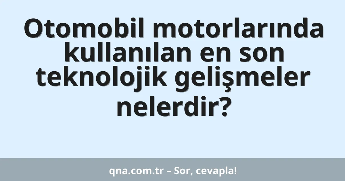 Otomobil motorlarında kullanılan en son teknolojik gelişmeler nelerdir?