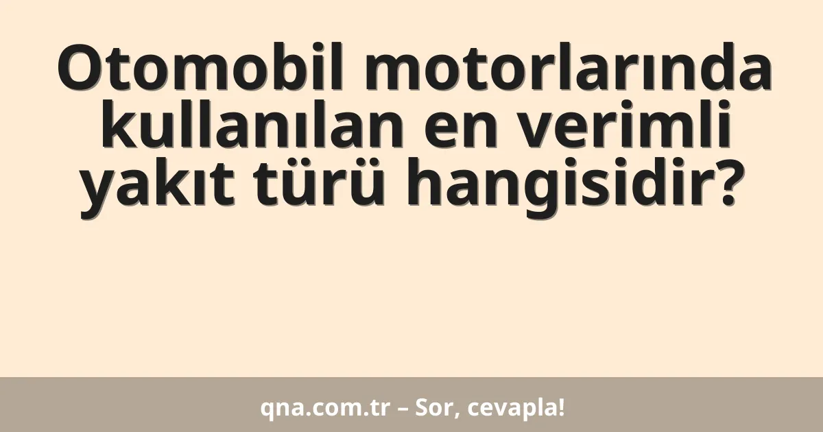 Otomobil motorlarında kullanılan en verimli yakıt türü hangisidir?