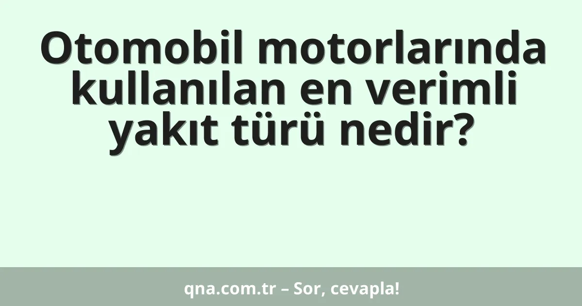 Otomobil motorlarında kullanılan en verimli yakıt türü nedir?