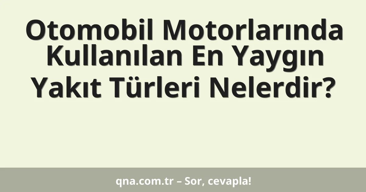 Otomobil Motorlarında Kullanılan En Yaygın Yakıt Türleri Nelerdir?