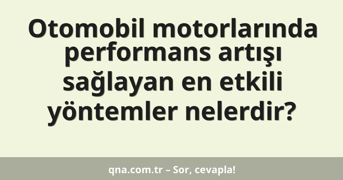 Otomobil motorlarında performans artışı sağlayan en etkili yöntemler nelerdir?