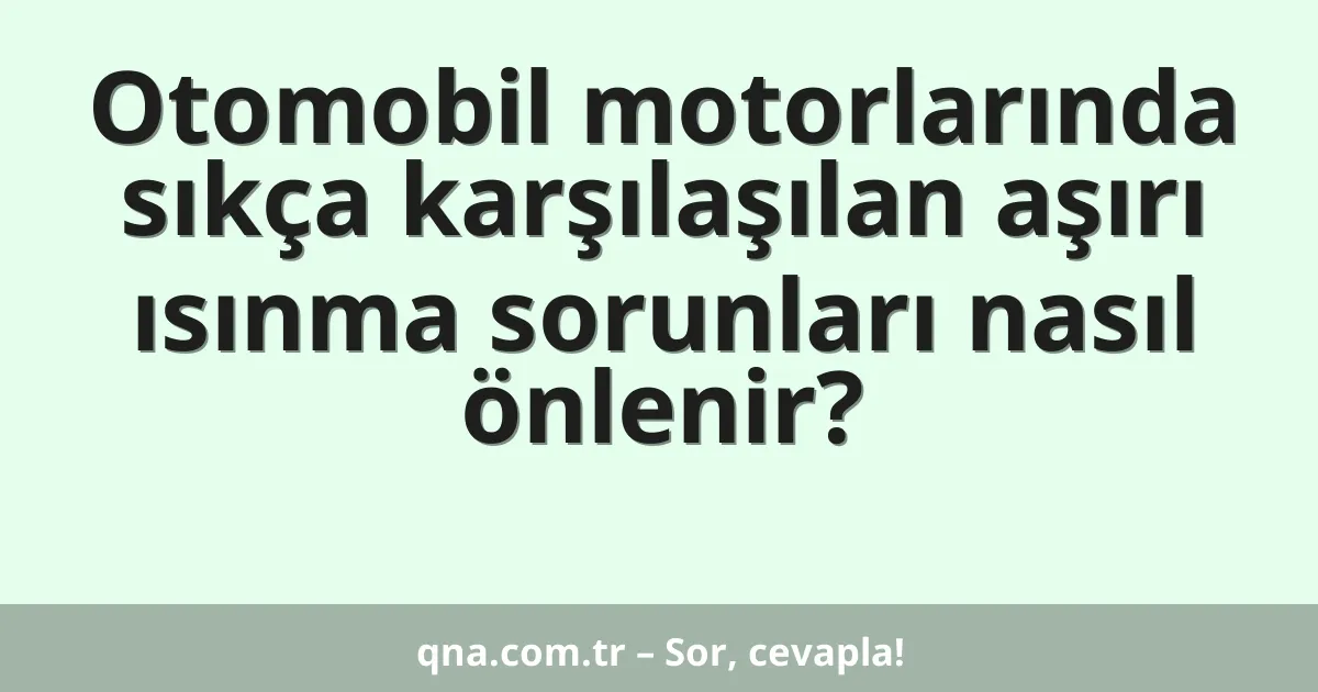 Otomobil motorlarında sıkça karşılaşılan aşırı ısınma sorunları nasıl önlenir?