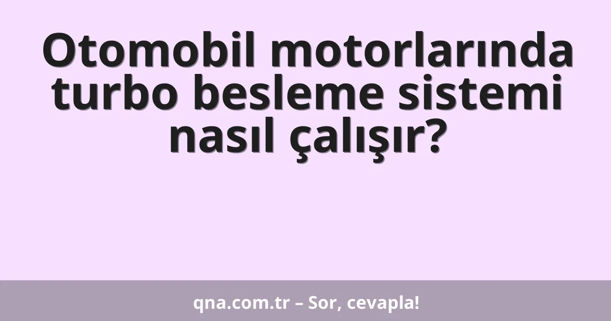 Otomobil motorlarında turbo besleme sistemi nasıl çalışır?