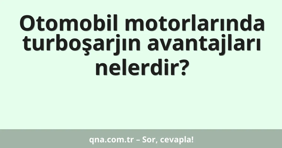 Otomobil motorlarında turboşarjın avantajları nelerdir?
