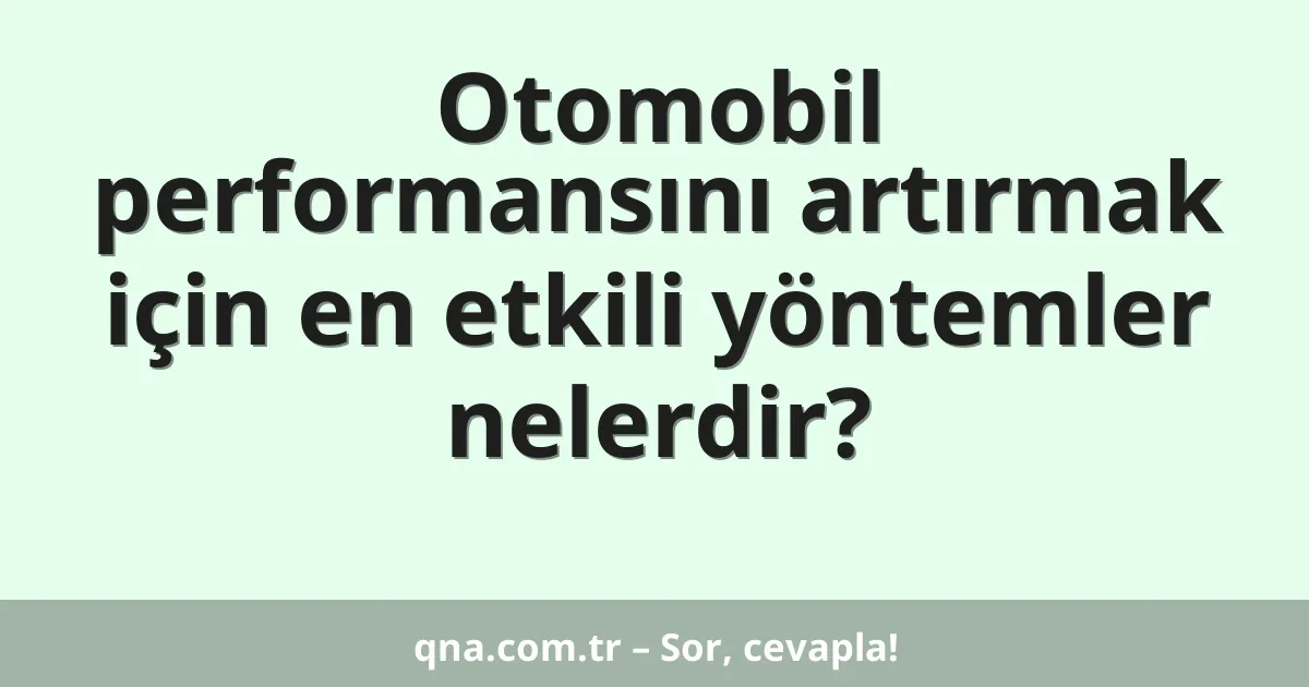Otomobil performansını artırmak için en etkili yöntemler nelerdir?