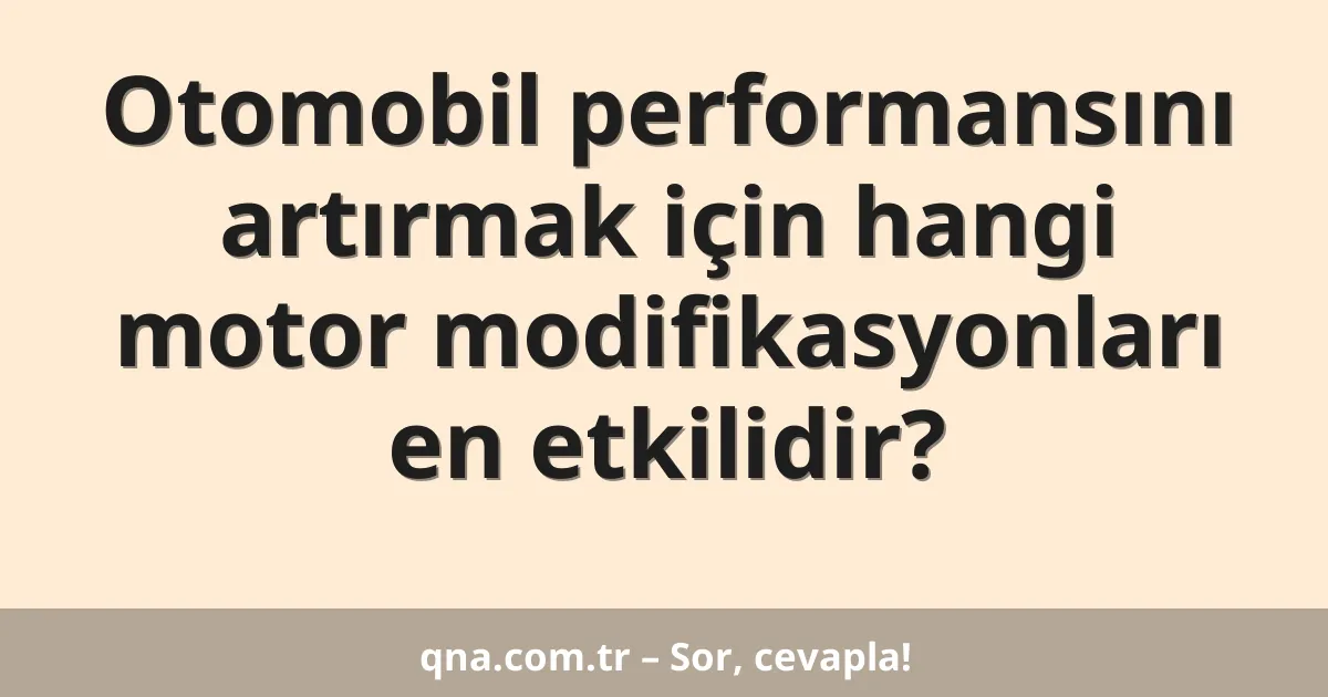 Otomobil performansını artırmak için hangi motor modifikasyonları en etkilidir?
