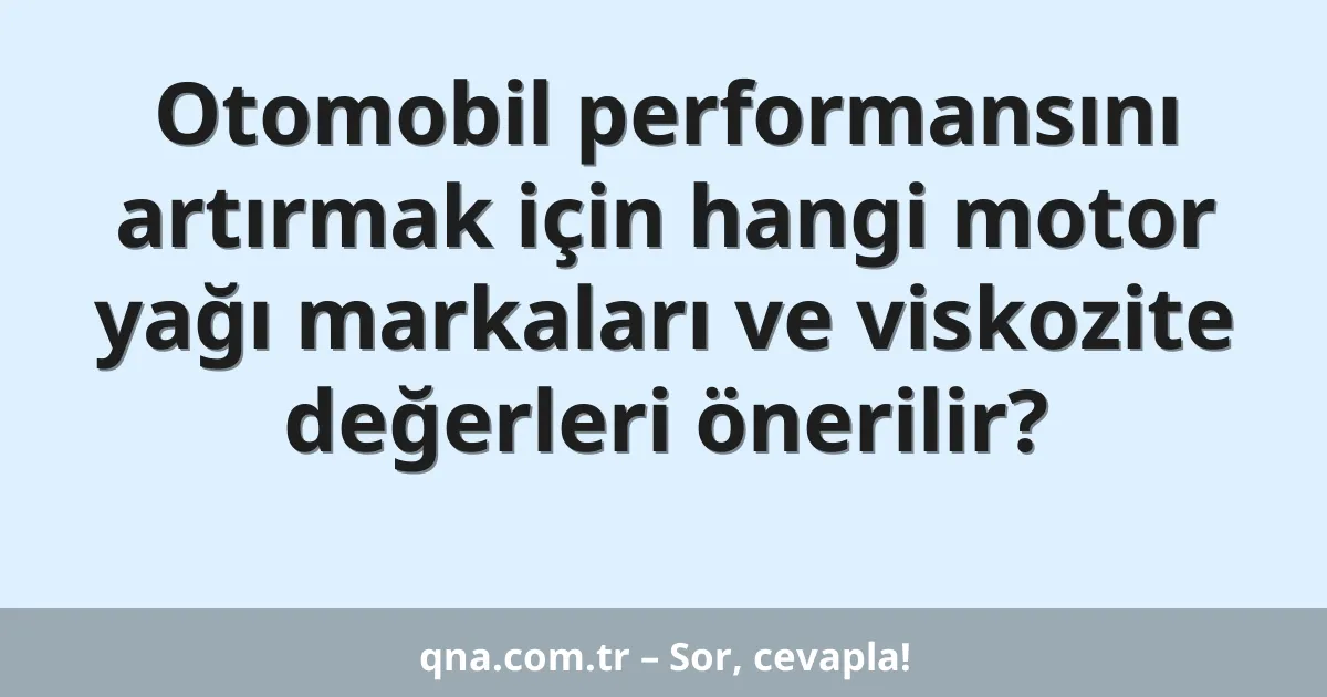 Otomobil performansını artırmak için hangi motor yağı markaları ve viskozite değerleri önerilir?