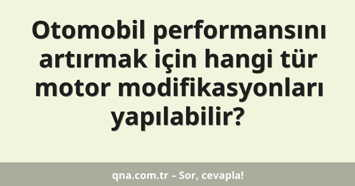 Otomobil performansını artırmak için hangi tür motor modifikasyonları yapılabilir?