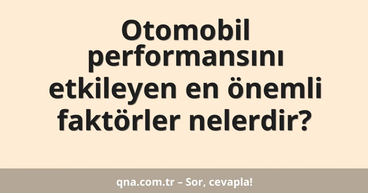 Otomobil performansını etkileyen en önemli faktörler nelerdir?