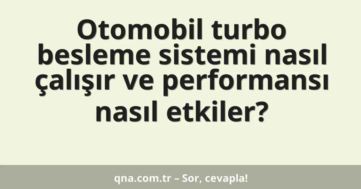Otomobil turbo besleme sistemi nasıl çalışır ve performansı nasıl etkiler?
