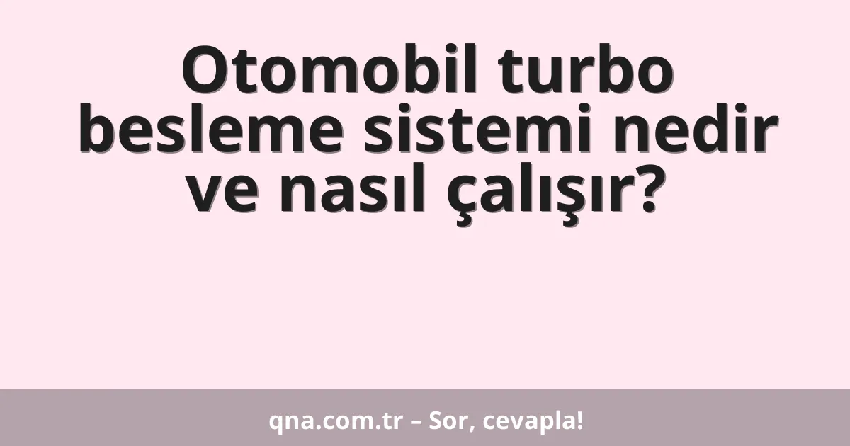 Otomobil turbo besleme sistemi nedir ve nasıl çalışır?