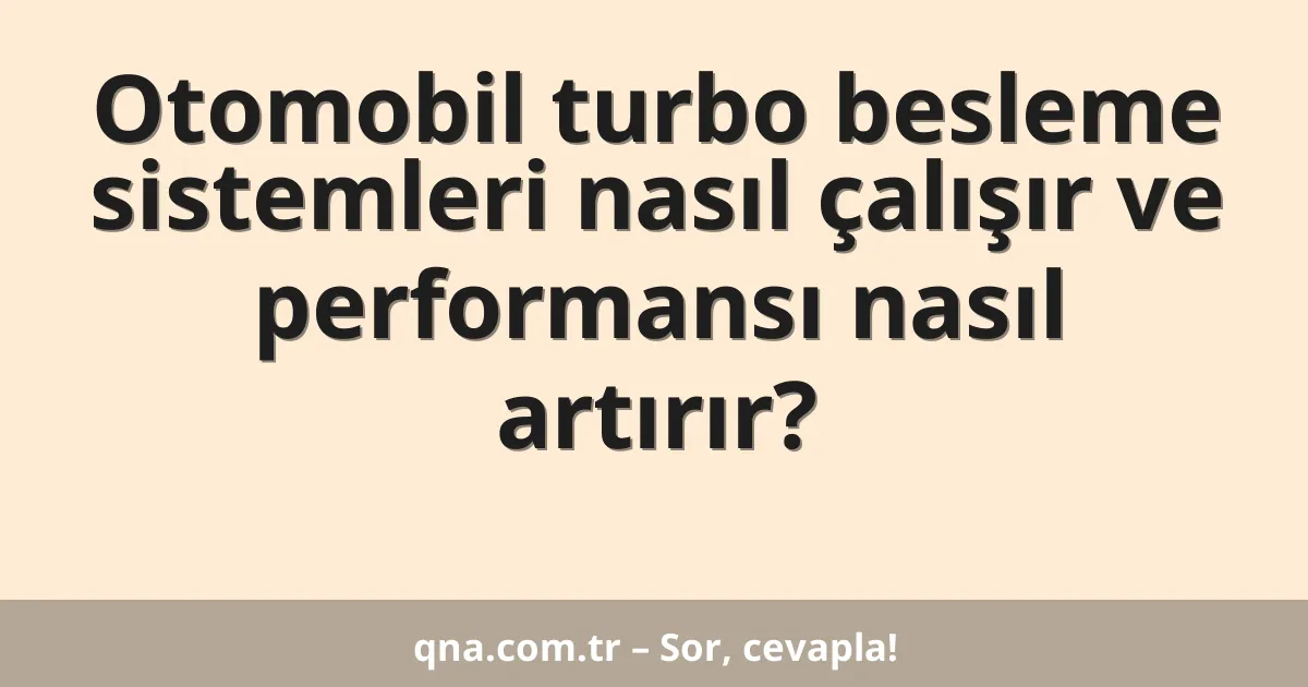 Otomobil turbo besleme sistemleri nasıl çalışır ve performansı nasıl artırır?