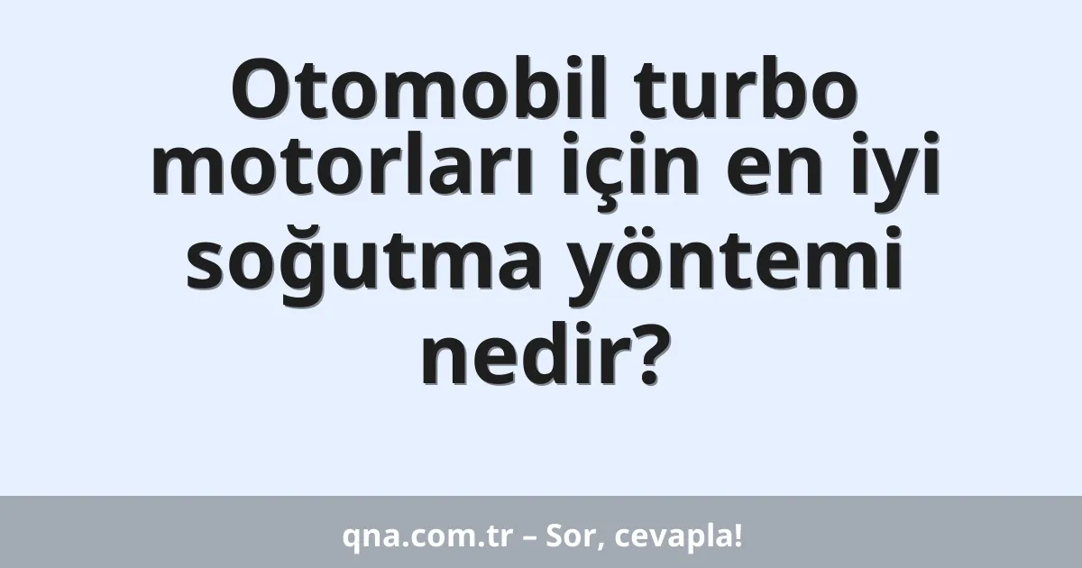 Otomobil turbo motorları için en iyi soğutma yöntemi nedir?