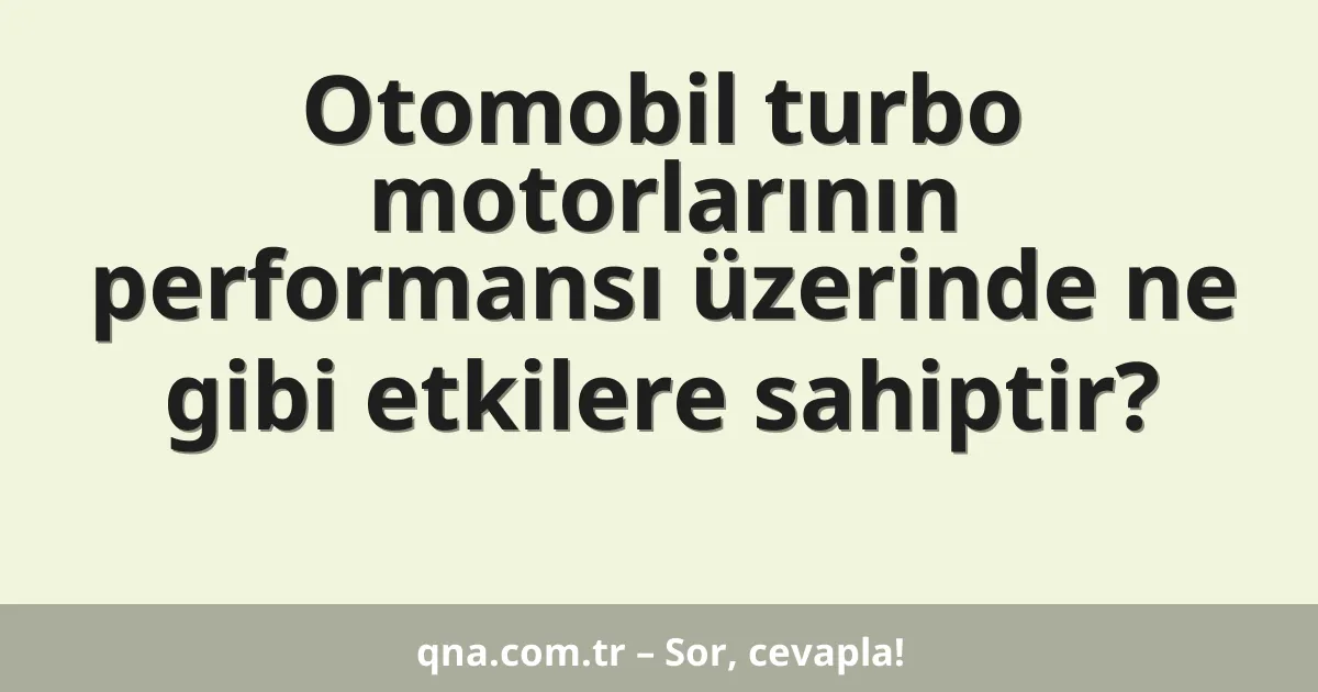 Otomobil turbo motorlarının performansı üzerinde ne gibi etkilere sahiptir?