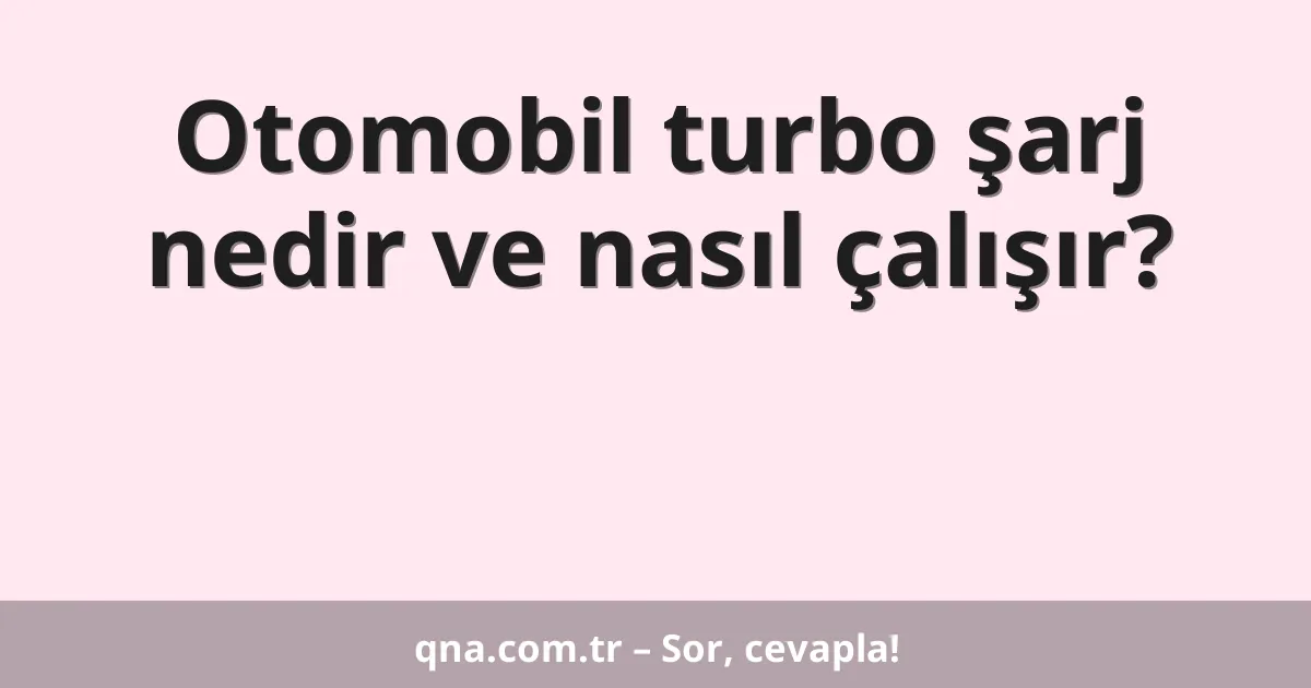 Otomobil turbo şarj nedir ve nasıl çalışır?