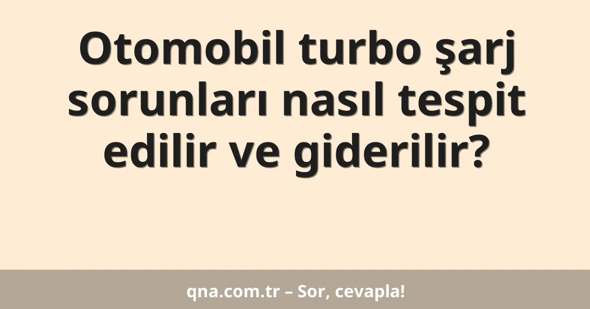 Otomobil turbo şarj sorunları nasıl tespit edilir ve giderilir?