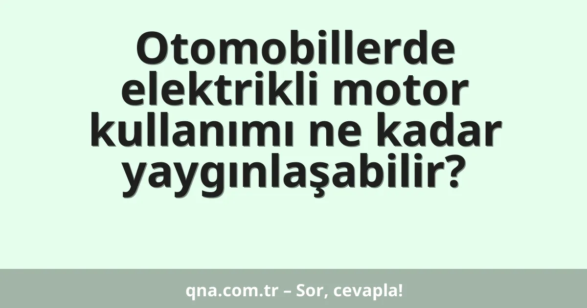 Otomobillerde elektrikli motor kullanımı ne kadar yaygınlaşabilir?