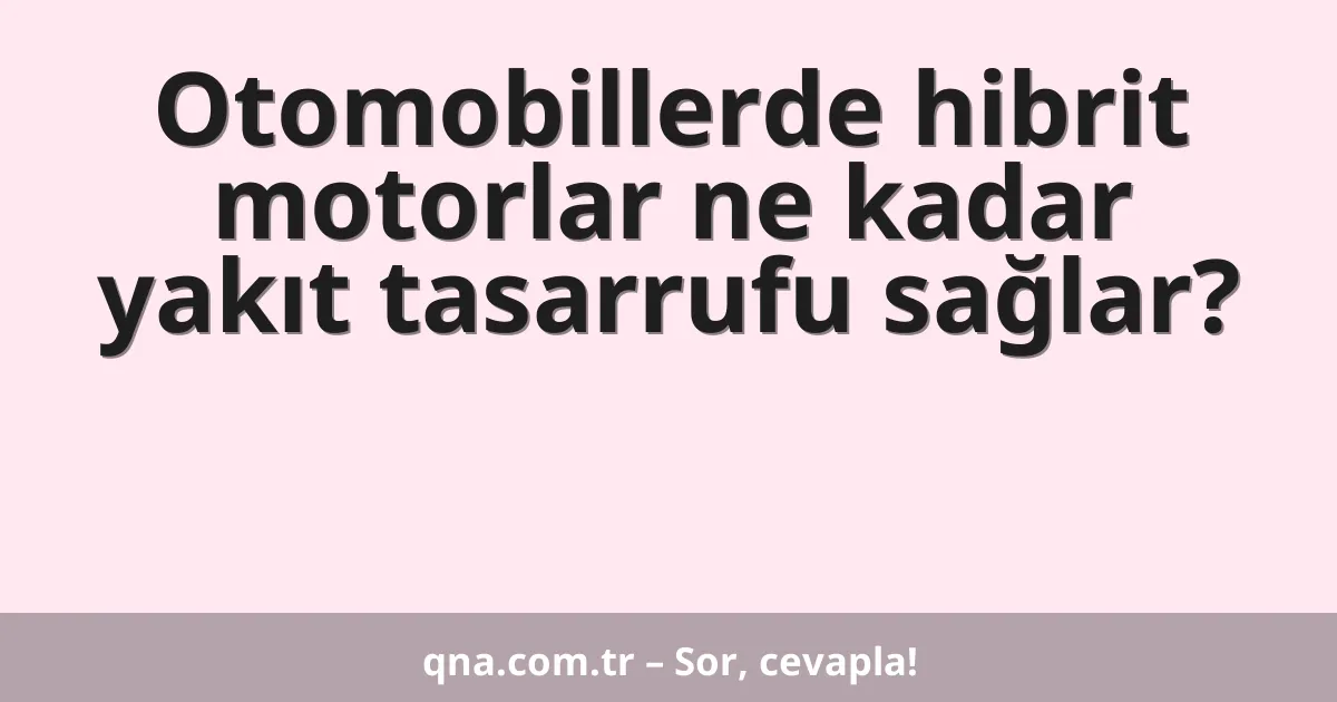Otomobillerde hibrit motorlar ne kadar yakıt tasarrufu sağlar?
