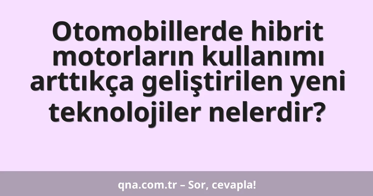 Otomobillerde hibrit motorların kullanımı arttıkça geliştirilen yeni teknolojiler nelerdir?