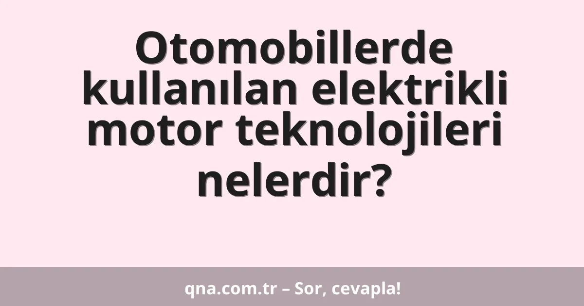 Otomobillerde kullanılan elektrikli motor teknolojileri nelerdir?