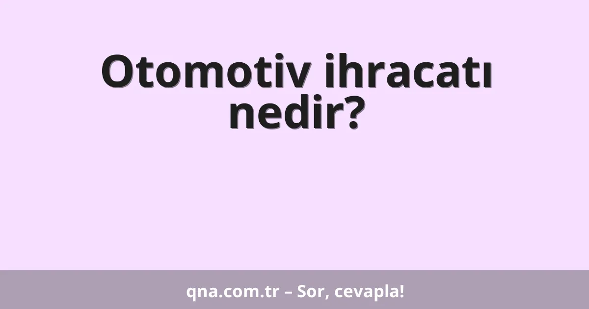 Otomotiv ihracatı nedir?