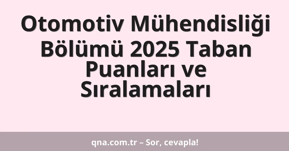 Otomotiv Mühendisliği Bölümü 2025 Taban Puanları ve Sıralamaları