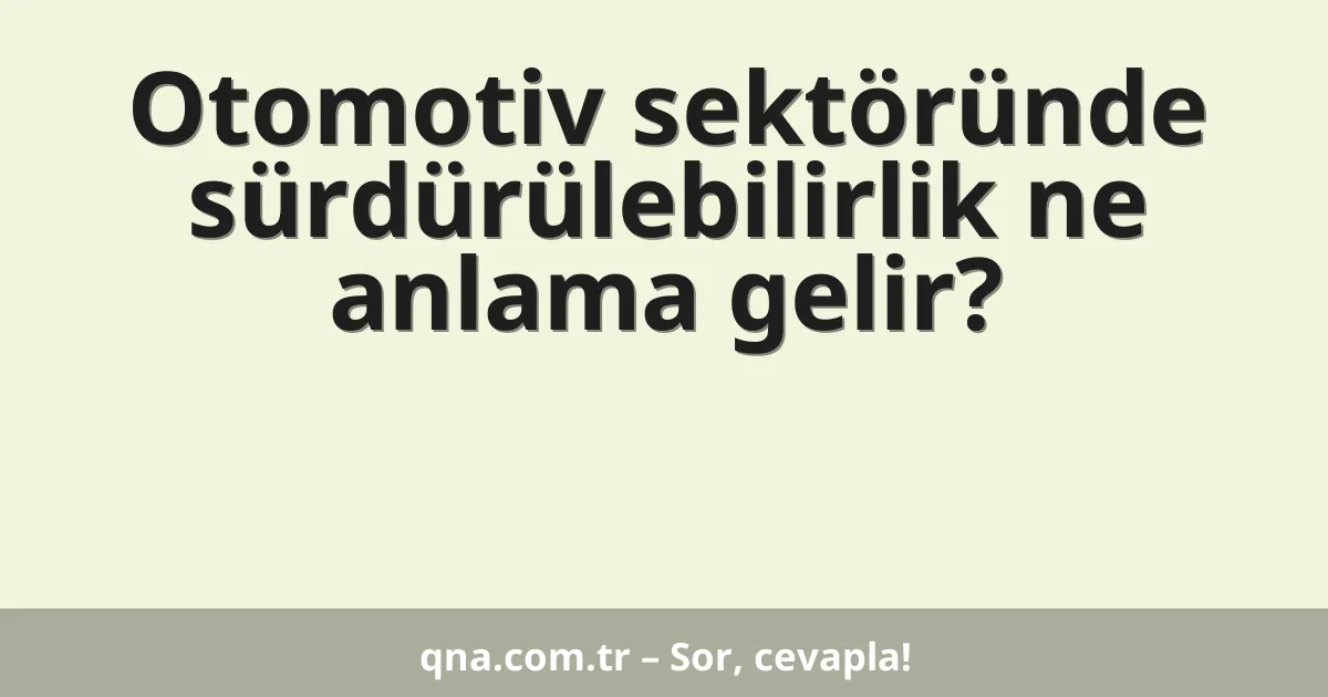 Otomotiv sektöründe sürdürülebilirlik ne anlama gelir?