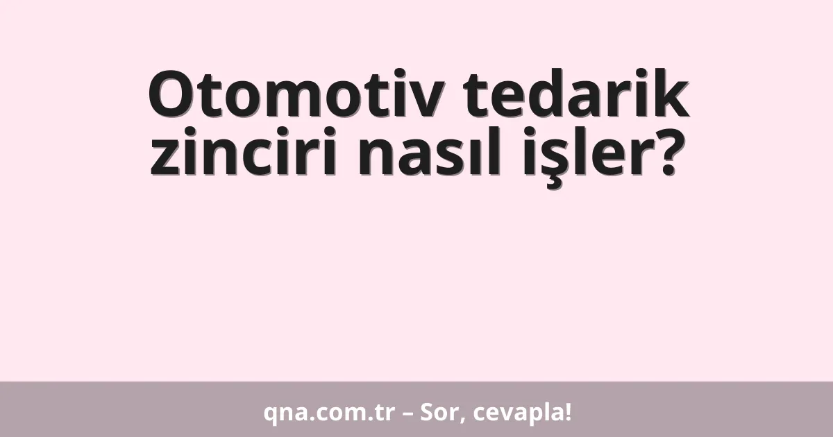 Otomotiv tedarik zinciri nasıl işler?
