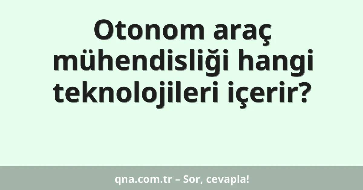 Otonom araç mühendisliği hangi teknolojileri içerir?