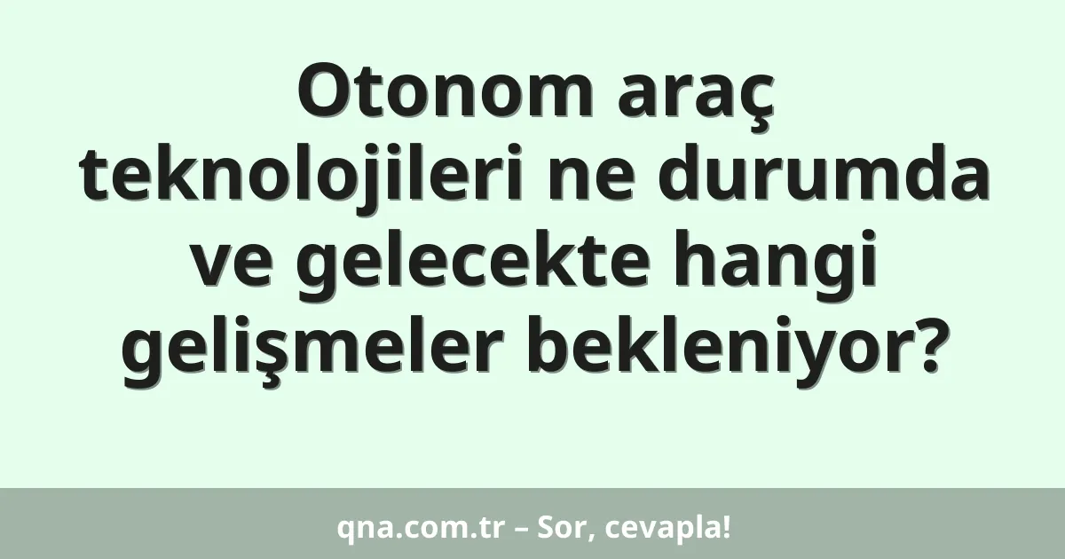 Otonom araç teknolojileri ne durumda ve gelecekte hangi gelişmeler bekleniyor?