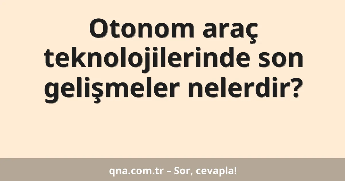 Otonom araç teknolojilerinde son gelişmeler nelerdir?
