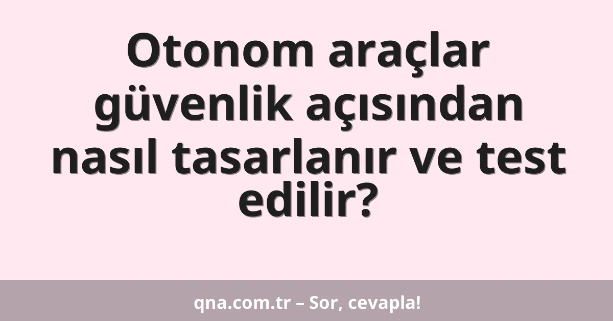 Otonom araçlar güvenlik açısından nasıl tasarlanır ve test edilir?