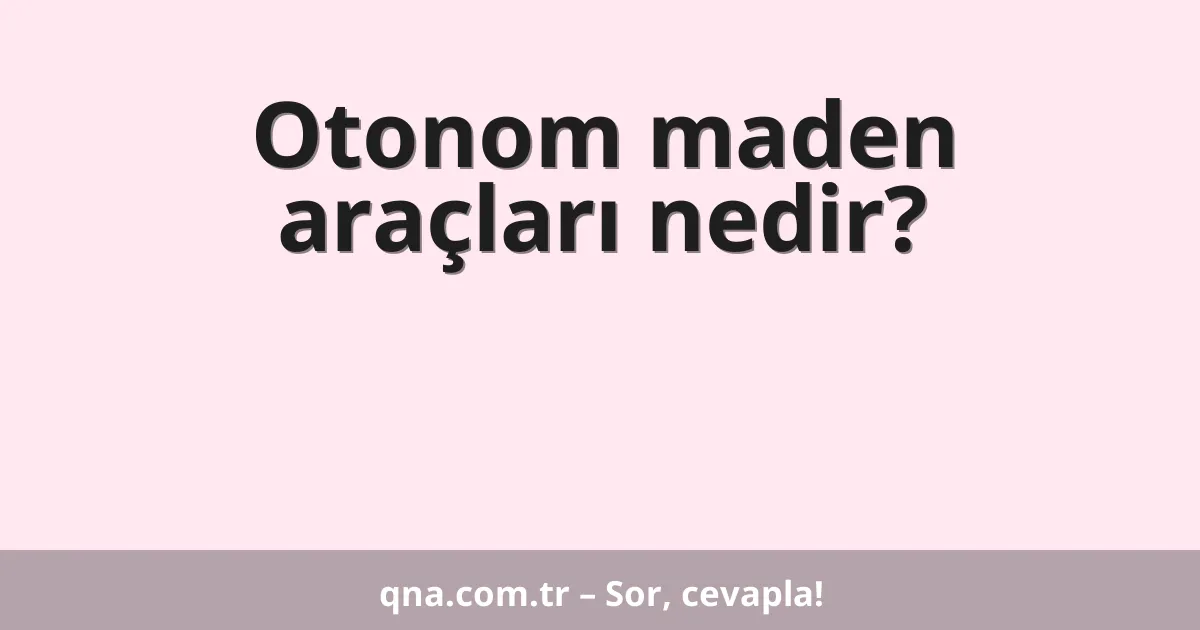 Otonom maden araçları nedir?