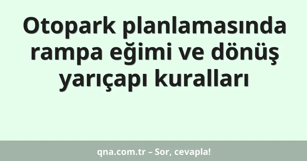 Otopark planlamasında rampa eğimi ve dönüş yarıçapı kuralları