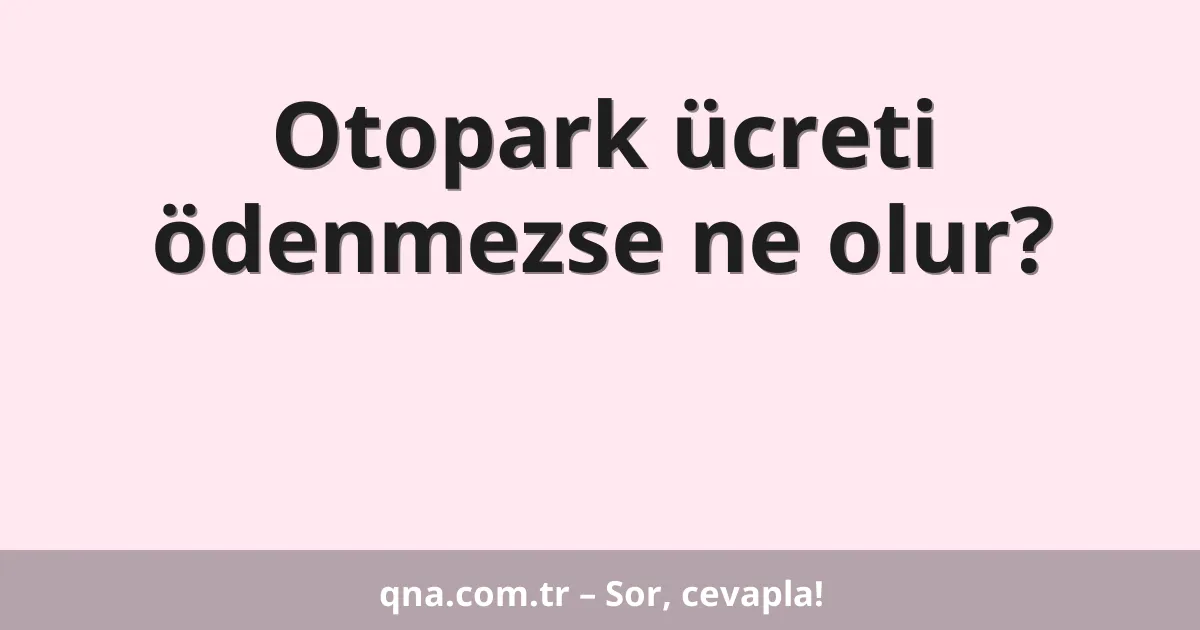 Otopark ücreti ödenmezse ne olur?