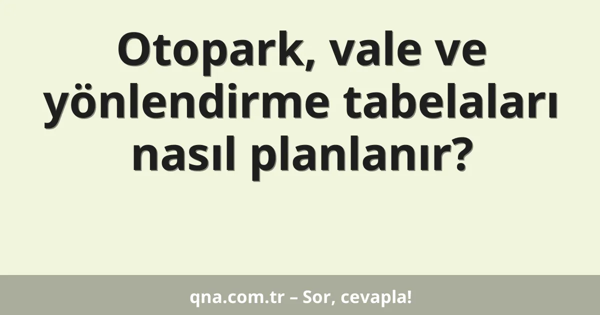 Otopark, vale ve yönlendirme tabelaları nasıl planlanır?