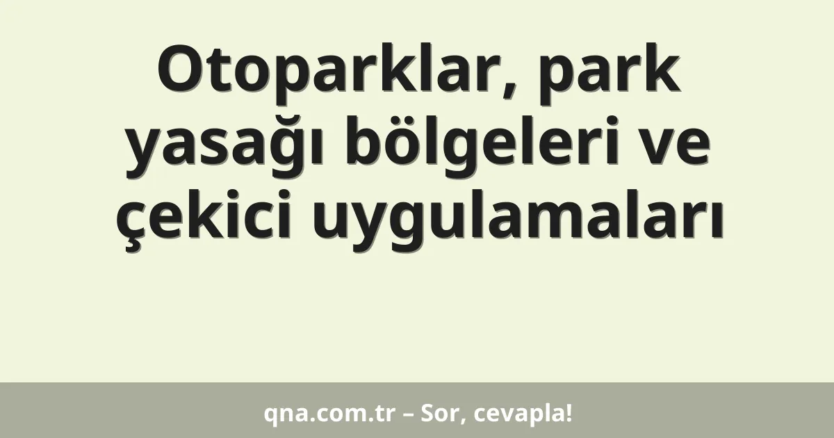Otoparklar, park yasağı bölgeleri ve çekici uygulamaları