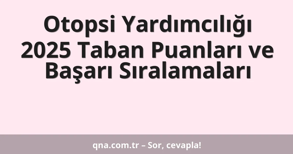 Otopsi Yardımcılığı 2025 Taban Puanları ve Başarı Sıralamaları