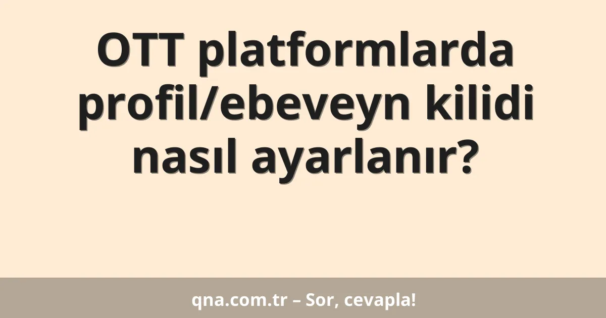 OTT platformlarda profil/ebeveyn kilidi nasıl ayarlanır?