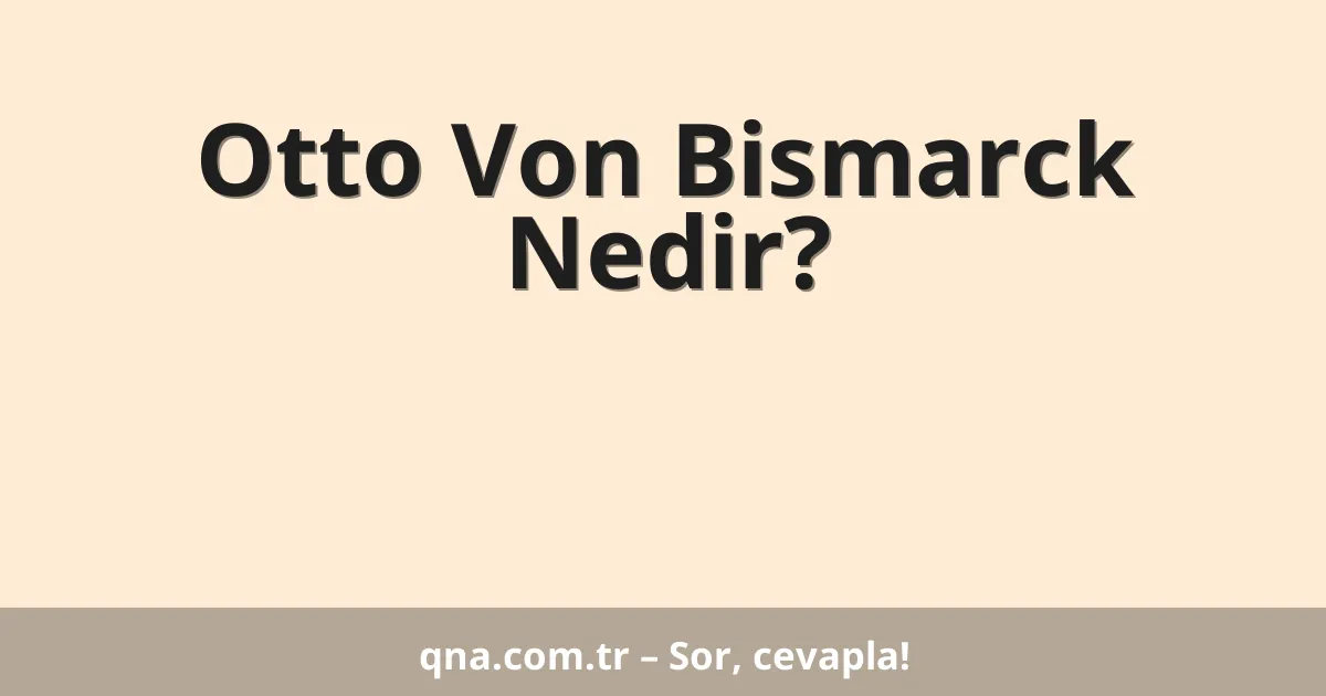 Otto Von Bismarck Nedir?
